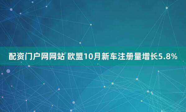 配资门户网网站 欧盟10月新车注册量增长5.8%