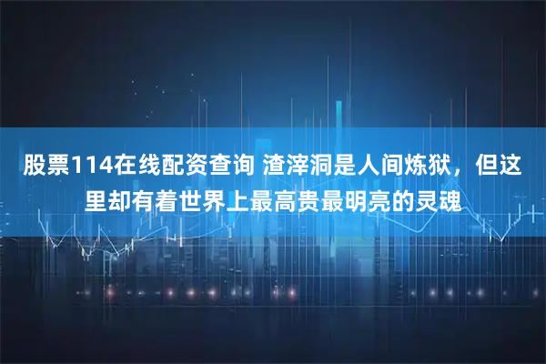股票114在线配资查询 渣滓洞是人间炼狱，但这里却有着世界上最高贵最明亮的灵魂